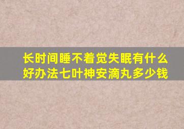 长时间睡不着觉失眠有什么好办法七叶神安滴丸多少钱