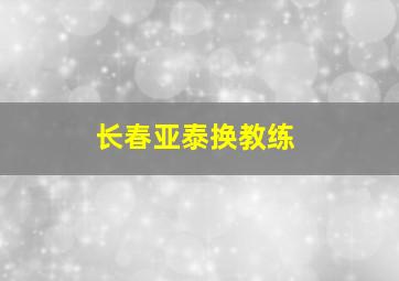 长春亚泰换教练