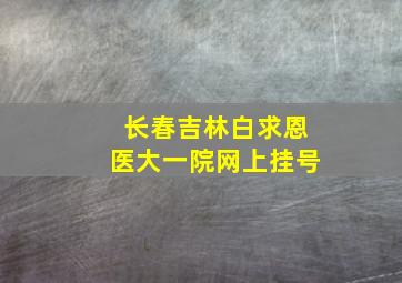 长春吉林白求恩医大一院网上挂号