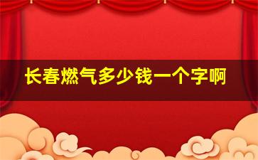 长春燃气多少钱一个字啊