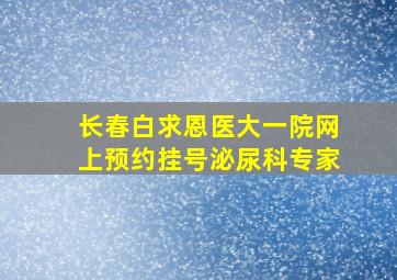 长春白求恩医大一院网上预约挂号泌尿科专家