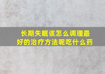 长期失眠该怎么调理最好的治疗方法呢吃什么药