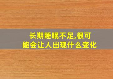 长期睡眠不足,很可能会让人出现什么变化