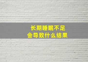 长期睡眠不足会导致什么结果