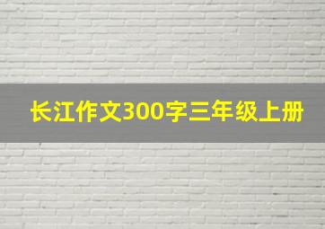 长江作文300字三年级上册