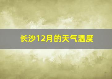 长沙12月的天气温度