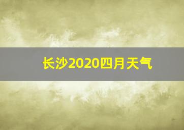 长沙2020四月天气