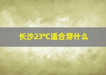 长沙23℃适合穿什么