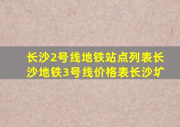 长沙2号线地铁站点列表长沙地铁3号线价格表长沙圹