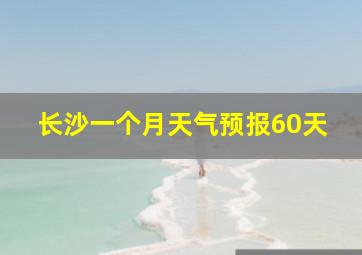 长沙一个月天气预报60天