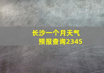 长沙一个月天气预报查询2345