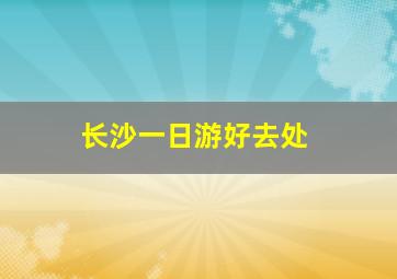 长沙一日游好去处