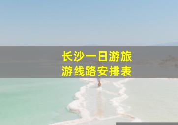 长沙一日游旅游线路安排表