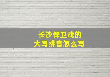 长沙保卫战的大写拼音怎么写