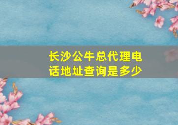 长沙公牛总代理电话地址查询是多少