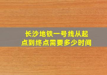 长沙地铁一号线从起点到终点需要多少时间