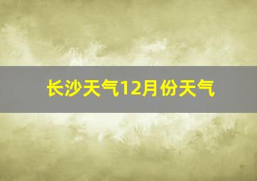 长沙天气12月份天气