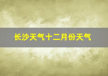 长沙天气十二月份天气