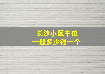 长沙小区车位一般多少钱一个