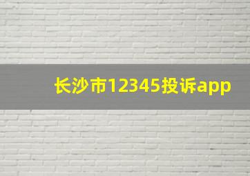 长沙市12345投诉app