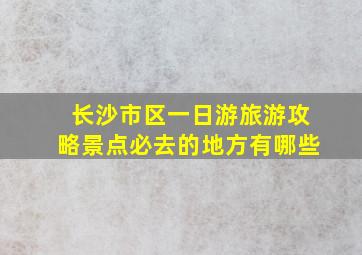 长沙市区一日游旅游攻略景点必去的地方有哪些