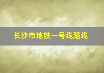 长沙市地铁一号线路线