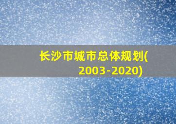 长沙市城市总体规划(2003-2020)