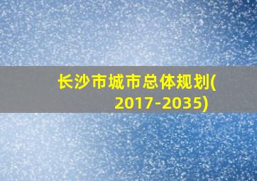 长沙市城市总体规划(2017-2035)