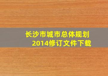 长沙市城市总体规划2014修订文件下载