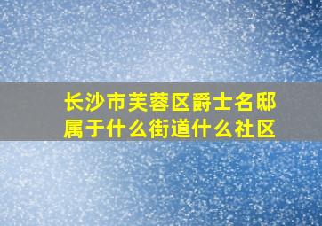 长沙市芙蓉区爵士名邸属于什么街道什么社区