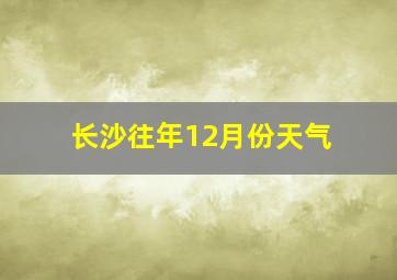 长沙往年12月份天气