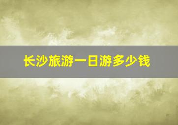 长沙旅游一日游多少钱