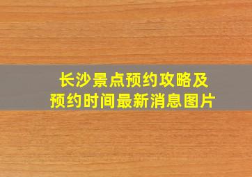 长沙景点预约攻略及预约时间最新消息图片