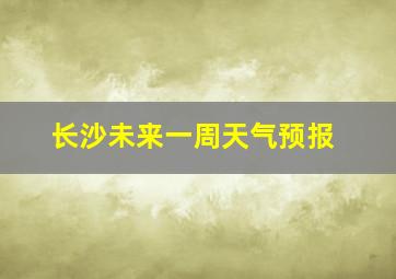 长沙未来一周天气预报