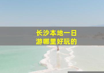 长沙本地一日游哪里好玩的