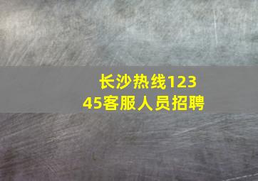 长沙热线12345客服人员招聘