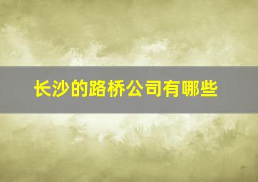 长沙的路桥公司有哪些