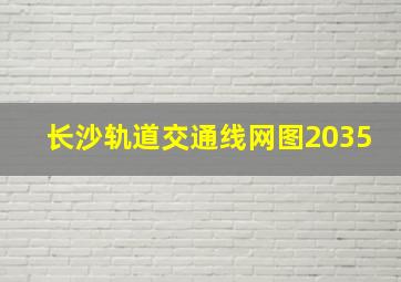 长沙轨道交通线网图2035