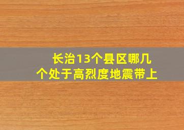 长治13个县区哪几个处于高烈度地震带上