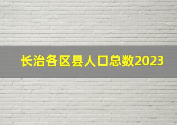 长治各区县人口总数2023