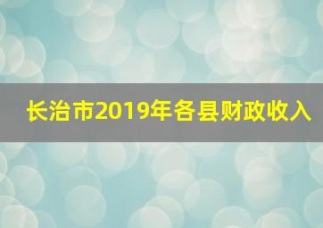 长治市2019年各县财政收入