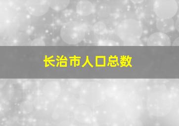 长治市人口总数