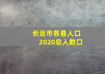 长治市各县人口2020总人数口