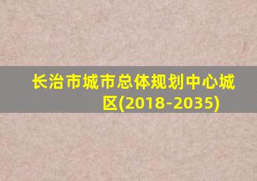 长治市城市总体规划中心城区(2018-2035)