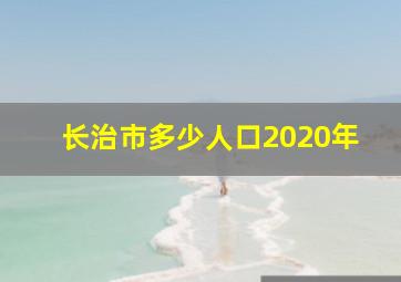 长治市多少人口2020年