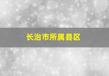 长治市所属县区