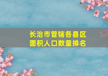 长治市管辖各县区面积人口数量排名