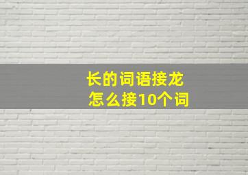 长的词语接龙怎么接10个词