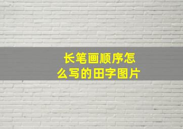 长笔画顺序怎么写的田字图片