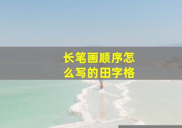 长笔画顺序怎么写的田字格